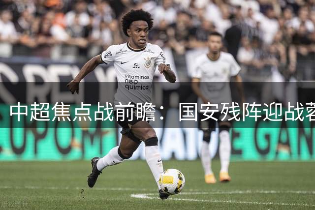 中超焦点战前瞻：国安残阵迎战蓉城 后防新援面临锋霸考验