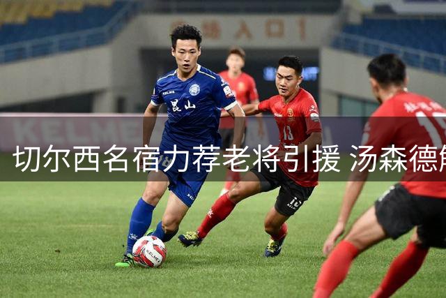 切尔西名宿力荐老将引援 汤森德解析维尔贝克亨德森价值
