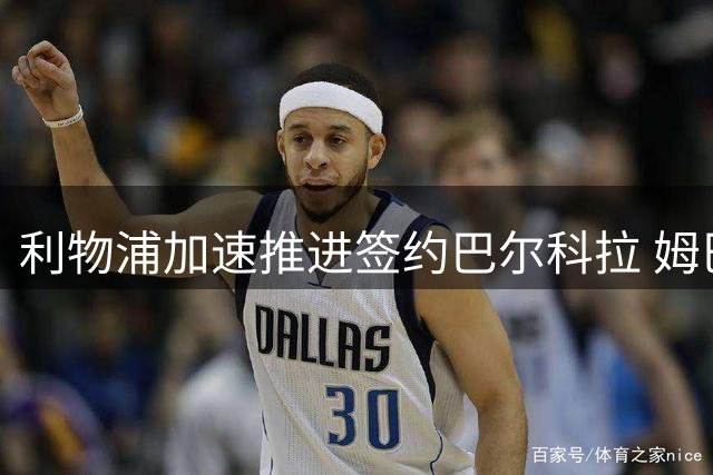 利物浦加速推进签约巴尔科拉 姆巴耶转会仍存变数