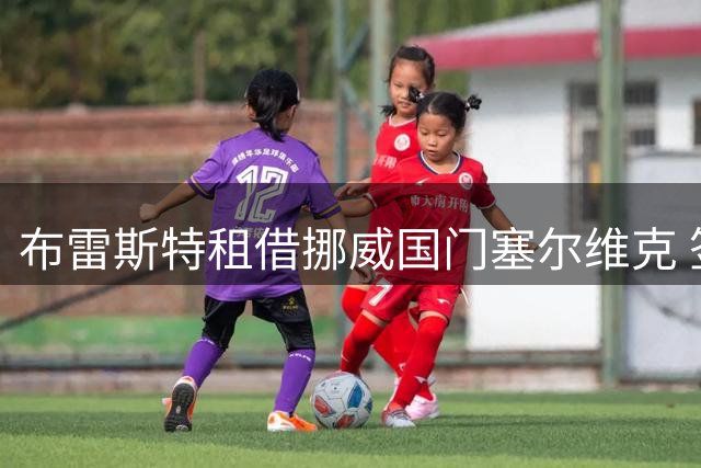 布雷斯特租借挪威国门塞尔维克 签约至2027年