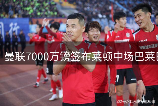 曼联7000万镑签布莱顿中场巴莱巴 交易文件已全部签署完成