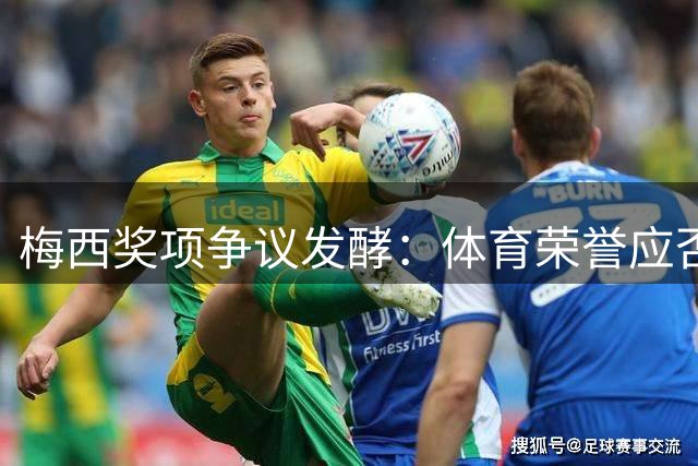 梅西奖项争议发酵：体育荣誉应否随球员行为而变化？