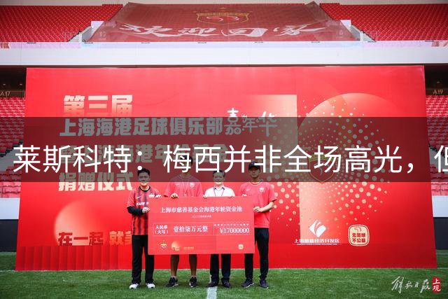 莱斯科特：梅西并非全场高光，但关键时刻总能主宰比赛