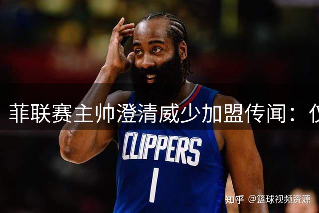 菲联赛主帅澄清威少加盟传闻：仅限参观不会效力