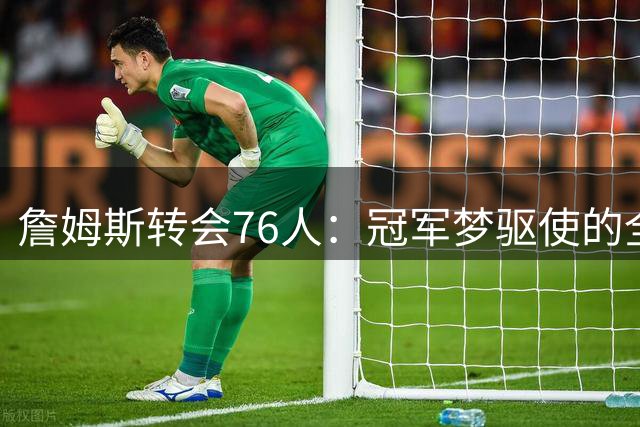 詹姆斯转会76人：冠军梦驱使的全新征程