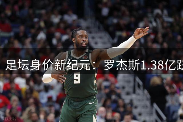 足坛身价新纪元：罗杰斯1.38亿跻身历史前五，内马尔“标王”依旧
