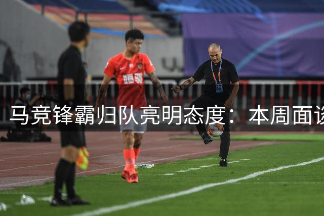 马竞锋霸归队亮明态度：本周面谈高层寻求巴萨转会突破