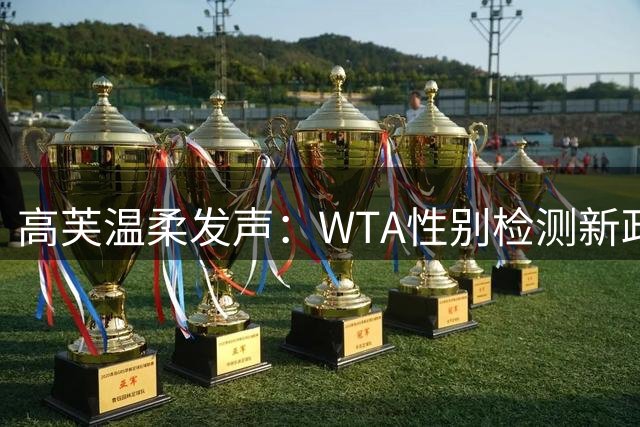 高芙温柔发声：WTA性别检测新政引发公平与包容思辨
