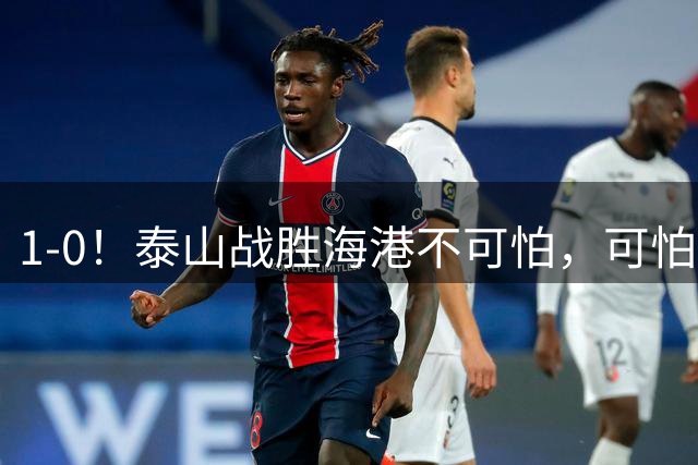 1-0！泰山战胜海港不可怕，可怕的是唐田赛后一席话，给防守打120分