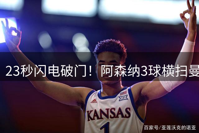 23秒闪电破门！阿森纳3球横扫曼城夺社区盾