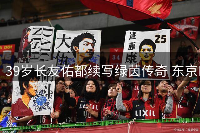39岁长友佑都续写绿茵传奇 东京FC续约再启职业生涯