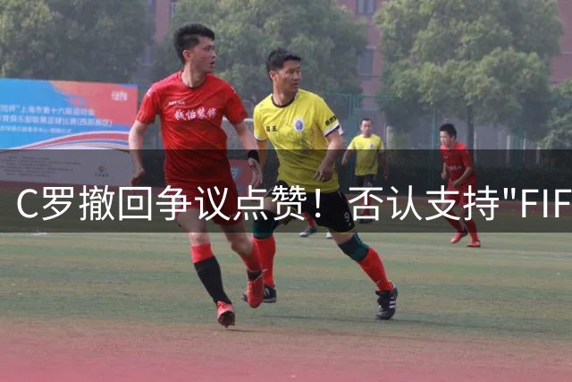 C罗撤回争议点赞！否认支持"FIFA保送梅西"言论
