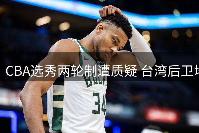 CBA选秀两轮制遭质疑 台湾后卫培养模式引思考