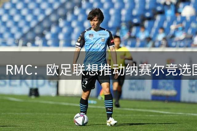 RMC：欧足联想推动纳赛尔竞选国际足联主席，但他没这种意愿